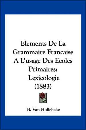 Elements De La Grammaire Francaise A L'usage Des Ecoles Primaires de B. van Hollebeke