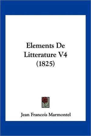 Elements De Litterature V4 (1825) de Jean Francois Marmontel