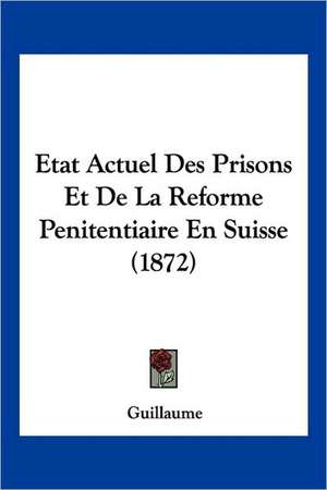 Etat Actuel Des Prisons Et De La Reforme Penitentiaire En Suisse (1872) de Guillaume