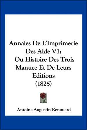 Annales De L'Imprimerie Des Alde V1 de Antoine Augustin Renouard