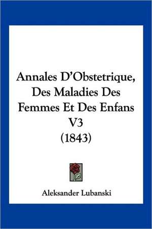 Annales D'Obstetrique, Des Maladies Des Femmes Et Des Enfans V3 (1843) de Aleksander Lubanski