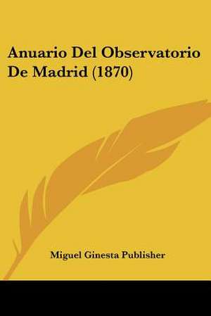 Anuario Del Observatorio De Madrid (1870) de Miguel Ginesta Publisher