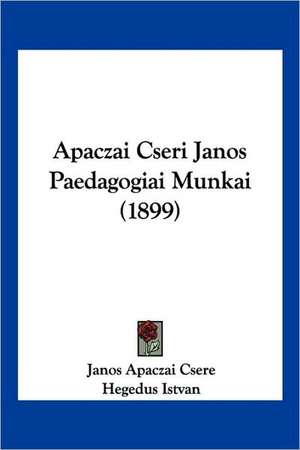 Apaczai Cseri Janos Paedagogiai Munkai (1899) de Janos Apaczai Csere