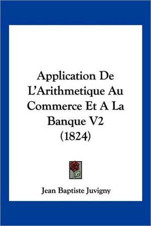 Application De L'Arithmetique Au Commerce Et A La Banque V2 (1824) de Jean Baptiste Juvigny