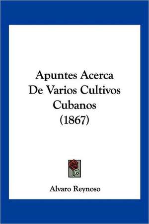 Apuntes Acerca De Varios Cultivos Cubanos (1867) de Alvaro Reynoso