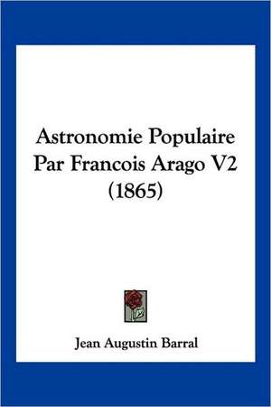 Astronomie Populaire Par Francois Arago V2 (1865) de Jean Augustin Barral