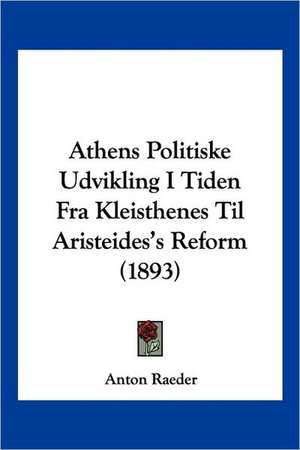 Athens Politiske Udvikling I Tiden Fra Kleisthenes Til Aristeides's Reform (1893) de Anton Raeder