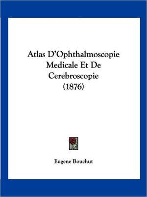 Atlas D'Ophthalmoscopie Medicale Et De Cerebroscopie (1876) de Eugene Bouchut