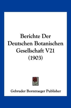 Berichte Der Deutschen Botanischen Gesellschaft V21 (1903) de Gebruder Borntraeger Publisher