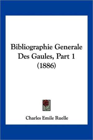 Bibliographie Generale Des Gaules, Part 1 (1886) de Charles Emile Ruelle