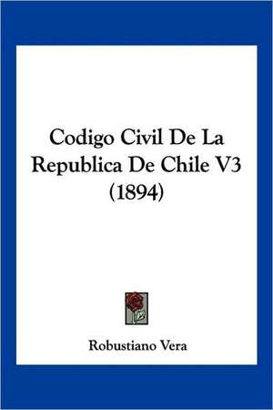 Codigo Civil De La Republica De Chile V3 (1894) de Robustiano Vera