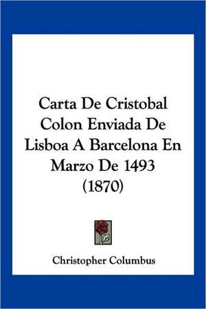 Carta De Cristobal Colon Enviada De Lisboa A Barcelona En Marzo De 1493 (1870) de Christopher Columbus