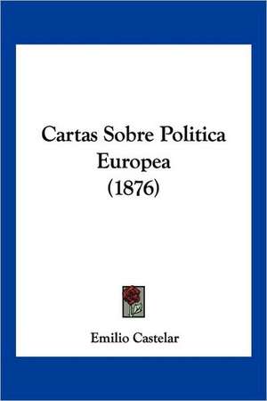 Cartas Sobre Politica Europea (1876) de Emilio Castelar