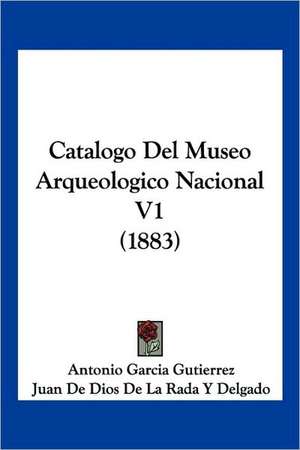 Catalogo Del Museo Arqueologico Nacional V1 (1883) de Antonio Garcia Gutierrez