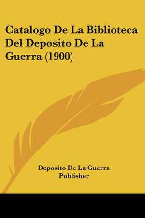 Catalogo De La Biblioteca Del Deposito De La Guerra (1900) de Deposito De La Guerra Publisher