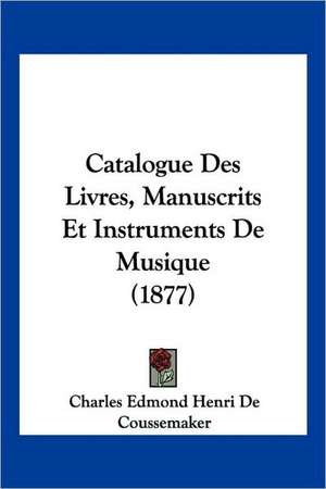 Catalogue Des Livres, Manuscrits Et Instruments De Musique (1877) de Charles Edmond Henri De Coussemaker