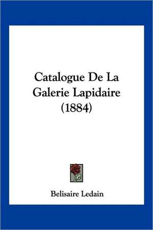 Catalogue De La Galerie Lapidaire (1884) de Belisaire Ledain