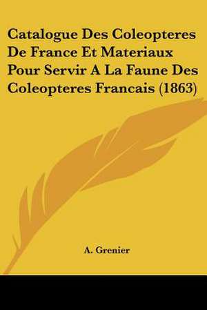 Catalogue Des Coleopteres De France Et Materiaux Pour Servir A La Faune Des Coleopteres Francais (1863) de A. Grenier