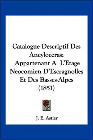 Catalogue Descriptif Des Ancyloceras de J. E. Astier