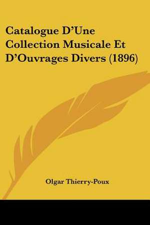 Catalogue D'Une Collection Musicale Et D'Ouvrages Divers (1896) de Olgar Thierry-Poux