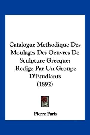 Catalogue Methodique Des Moulages Des Oeuvres De Sculpture Grecque de Pierre Paris