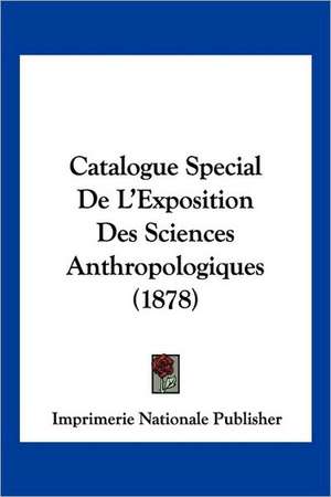 Catalogue Special De L'Exposition Des Sciences Anthropologiques (1878) de Imprimerie Nationale Publisher