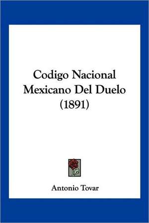 Codigo Nacional Mexicano Del Duelo (1891) de Antonio Tovar