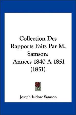 Collection Des Rapports Faits Par M. Samson de Joseph Isidore Samson