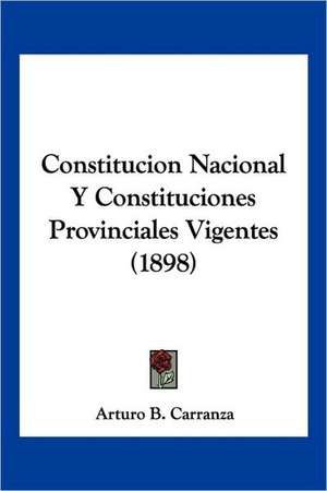 Constitucion Nacional Y Constituciones Provinciales Vigentes (1898) de Arturo B. Carranza