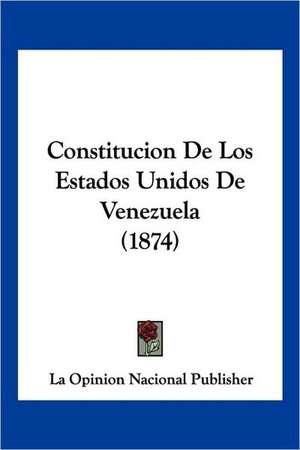 Constitucion De Los Estados Unidos De Venezuela (1874) de La Opinion Nacional Publisher