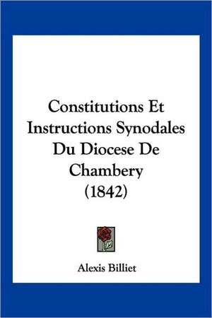 Constitutions Et Instructions Synodales Du Diocese De Chambery (1842) de Alexis Billiet