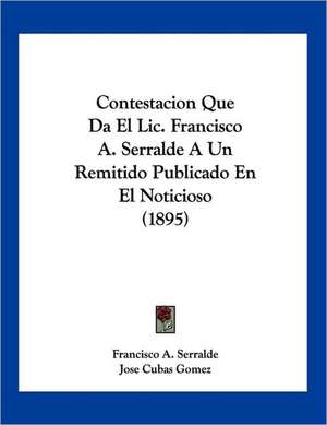 Contestacion Que Da El Lic. Francisco A. Serralde A Un Remitido Publicado En El Noticioso (1895) de Francisco A. Serralde