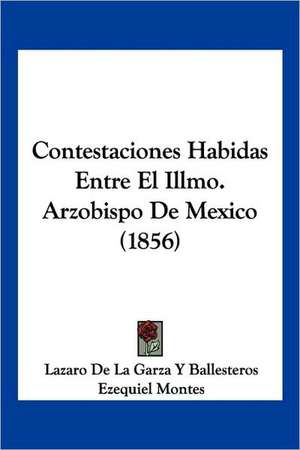 Contestaciones Habidas Entre El Illmo. Arzobispo De Mexico (1856) de Lazaro de La Garza Y Ballesteros