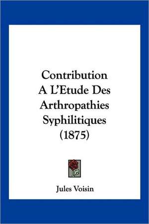 Contribution A L'Etude Des Arthropathies Syphilitiques (1875) de Jules Voisin