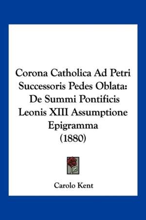 Corona Catholica Ad Petri Successoris Pedes Oblata de Carolo Kent