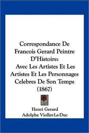 Correspondance De Francois Gerard Peintre D'Histoire de Henri Gerard