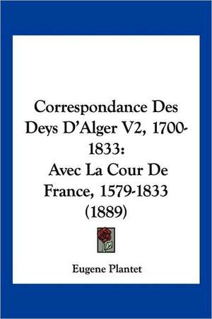 Correspondance Des Deys D'Alger V2, 1700-1833