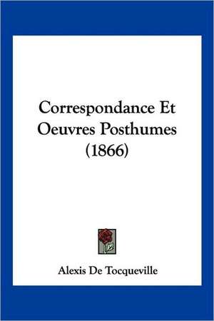 Correspondance Et Oeuvres Posthumes (1866) de Alexis De Tocqueville