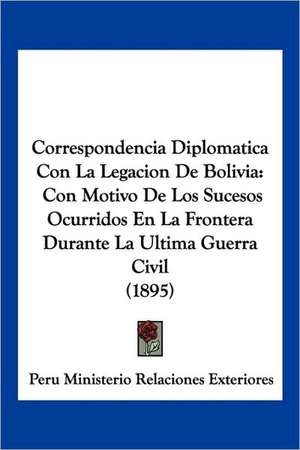 Correspondencia Diplomatica Con La Legacion De Bolivia de Peru Ministerio Relaciones Exteriores