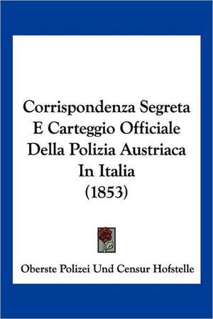 Corrispondenza Segreta E Carteggio Officiale Della Polizia Austriaca In Italia (1853) de Oberste Polizei Und Censur Hofstelle