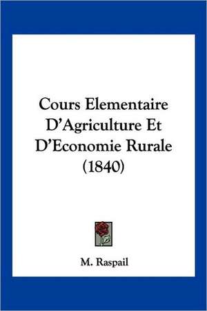 Cours Elementaire D'Agriculture Et D'Economie Rurale (1840) de M. Raspail