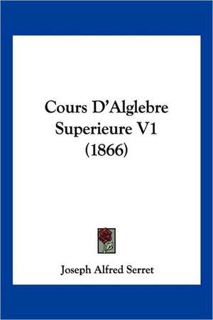 Cours D'Alglebre Superieure V1 (1866) de Joseph Alfred Serret