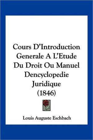 Cours D'Introduction Generale A L'Etude Du Droit Ou Manuel Dencyclopedie Juridique (1846) de Louis Auguste Eschbach