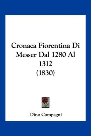 Cronaca Fiorentina Di Messer Dal 1280 Al 1312 (1830) de Dino Compagni