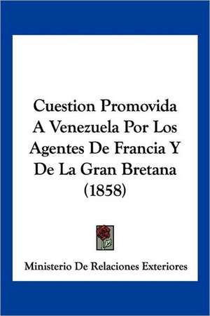 Cuestion Promovida A Venezuela Por Los Agentes De Francia Y De La Gran Bretana (1858) de Ministerio De Relaciones Exteriores