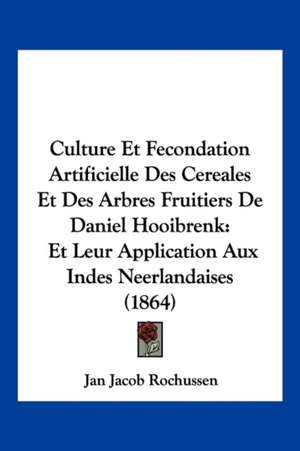 Culture Et Fecondation Artificielle Des Cereales Et Des Arbres Fruitiers De Daniel Hooibrenk de Jan Jacob Rochussen