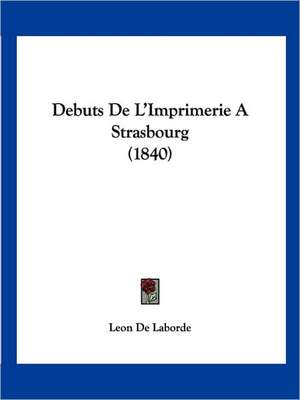 Debuts De L'Imprimerie A Strasbourg (1840) de Leon De Laborde