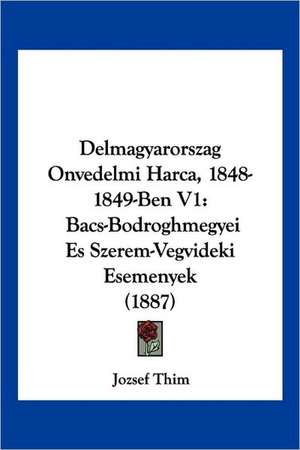 Delmagyarorszag Onvedelmi Harca, 1848-1849-Ben V1 de Jozsef Thim