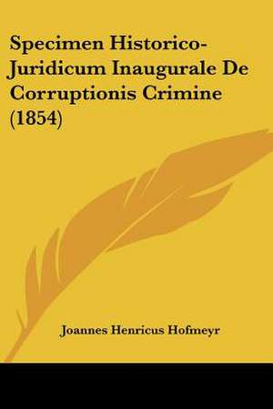 Specimen Historico-Juridicum Inaugurale De Corruptionis Crimine (1854) de Joannes Henricus Hofmeyr