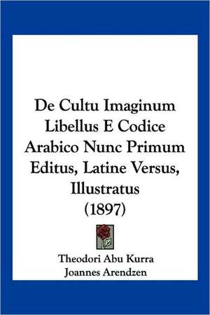 De Cultu Imaginum Libellus E Codice Arabico Nunc Primum Editus, Latine Versus, Illustratus (1897) de Theodori Abu Kurra